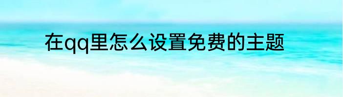 在qq里怎么设置免费的主题