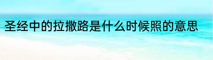 圣经中的拉撒路是什么时候照的意思