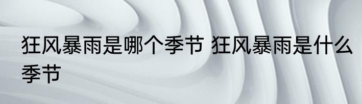 狂风暴雨是哪个季节 狂风暴雨是什么季节