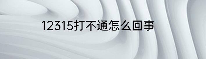 12315打不通怎么回事