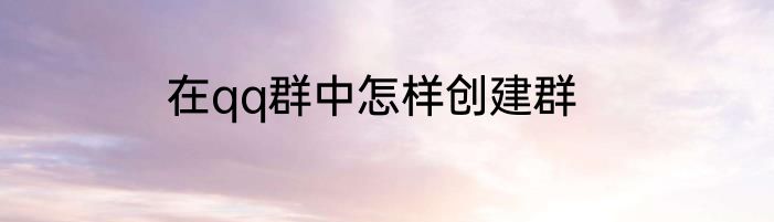 在qq群中怎样创建群