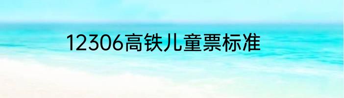 12306高铁儿童票标准