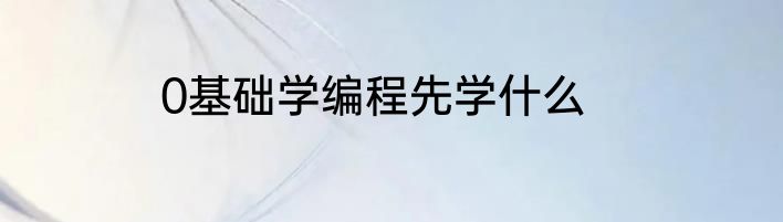 0基础学编程先学什么