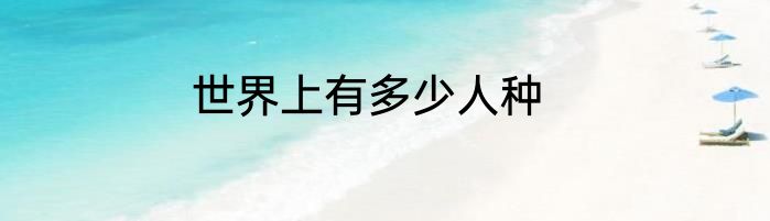 世界上有多少人种