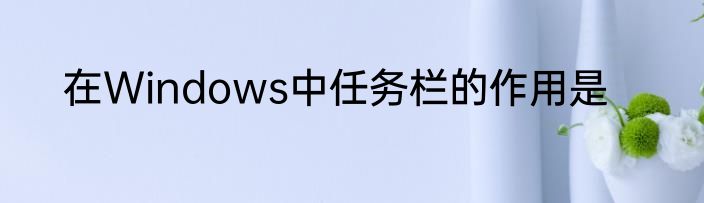 在Windows中任务栏的作用是