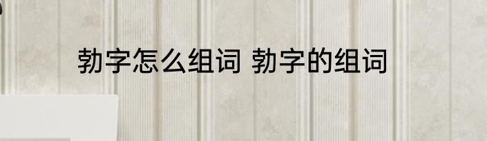 勃字怎么组词 勃字的组词