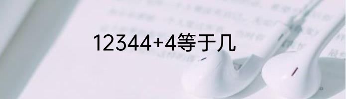 12344+4等于几