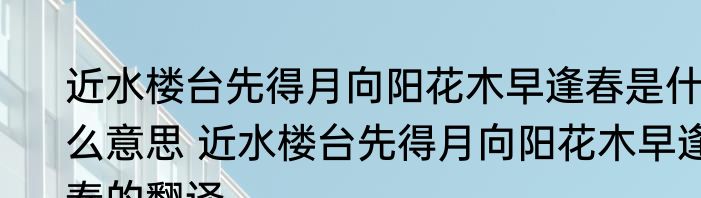 近水楼台先得月向阳花木早逢春是什么意思 近水楼台先得月向阳花木早逢春的翻译