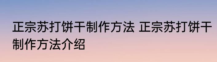 正宗苏打饼干制作方法 正宗苏打饼干制作方法介绍