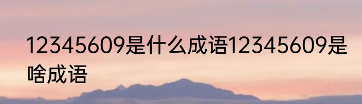 12345609是什么成语12345609是啥成语