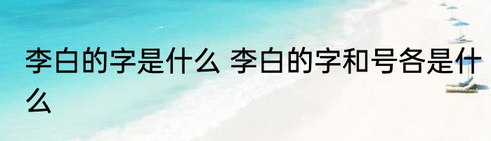 李白的字是什么 李白的字和号各是什么