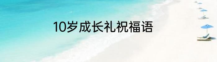 10岁成长礼祝福语
