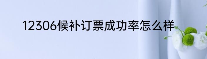 12306候补订票成功率怎么样