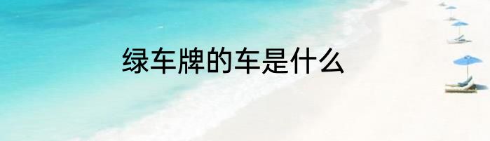绿车牌的车是什么
