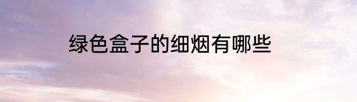 绿色盒子的细烟有哪些