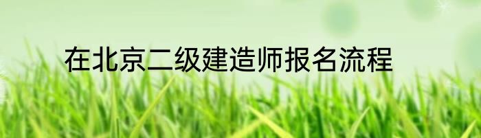 在北京二级建造师报名流程