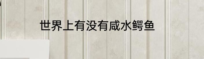 世界上有没有咸水鳄鱼