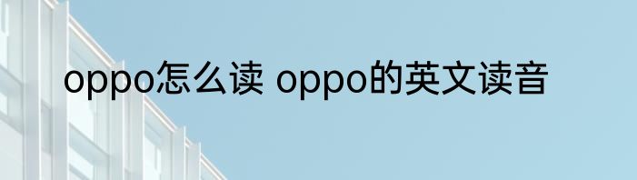 oppo怎么读 oppo的英文读音