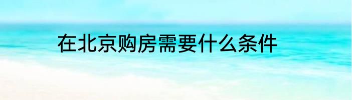 在北京购房需要什么条件