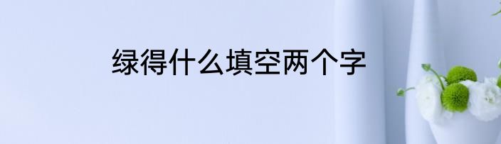 绿得什么填空两个字