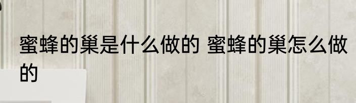 蜜蜂的巢是什么做的 蜜蜂的巢怎么做的