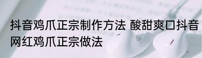 抖音鸡爪正宗制作方法 酸甜爽口抖音网红鸡爪正宗做法