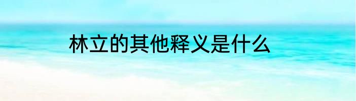 林立的其他释义是什么