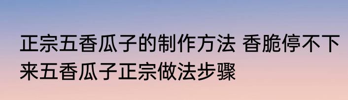 正宗五香瓜子的制作方法 香脆停不下来五香瓜子正宗做法步骤