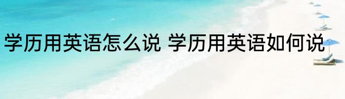 学历用英语怎么说 学历用英语如何说