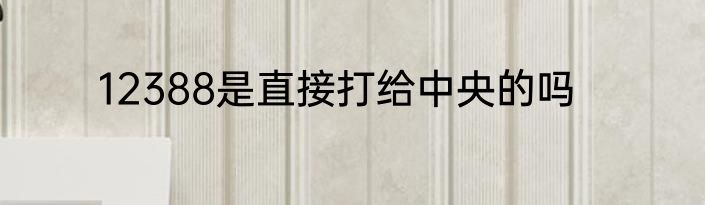 12388是直接打给中央的吗