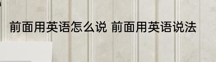 前面用英语怎么说 前面用英语说法