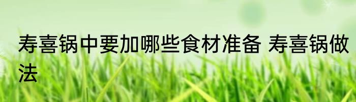 寿喜锅中要加哪些食材准备 寿喜锅做法