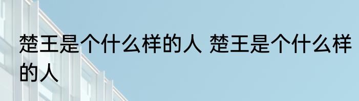 楚王是个什么样的人 楚王是个什么样的人