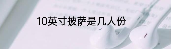 10英寸披萨是几人份