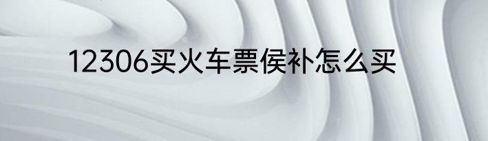 12306买火车票侯补怎么买