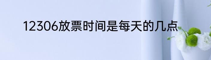 12306放票时间是每天的几点