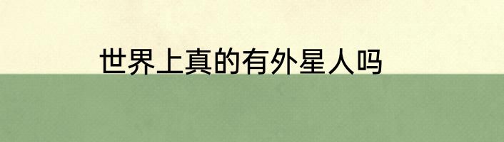 世界上真的有外星人吗