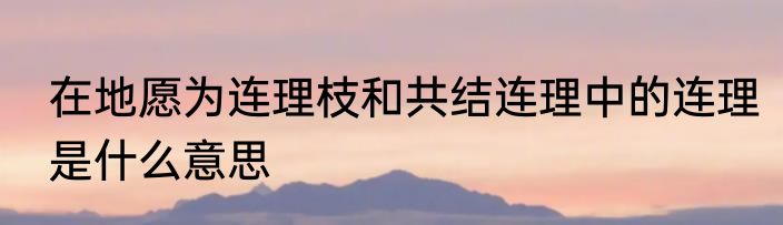 在地愿为连理枝和共结连理中的连理是什么意思