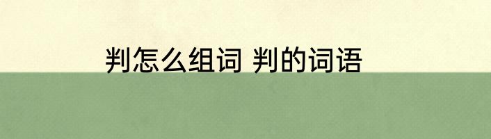 判怎么组词 判的词语