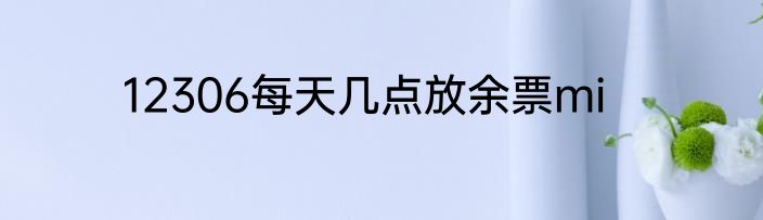 12306每天几点放余票mi