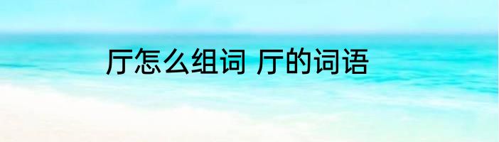 厅怎么组词 厅的词语