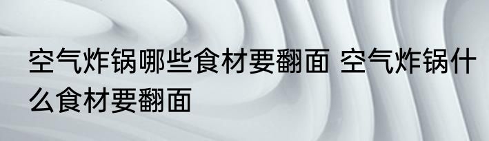 空气炸锅哪些食材要翻面 空气炸锅什么食材要翻面