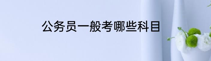 公务员一般考哪些科目