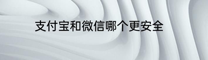 支付宝和微信哪个更安全