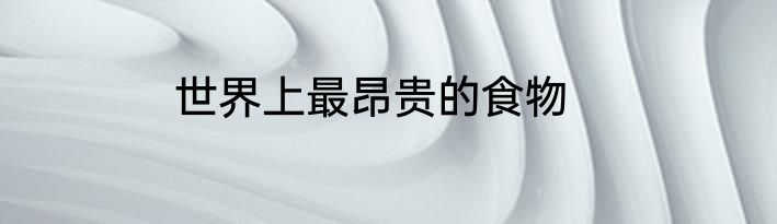 世界上最昂贵的食物