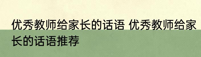 优秀教师给家长的话语 优秀教师给家长的话语推荐