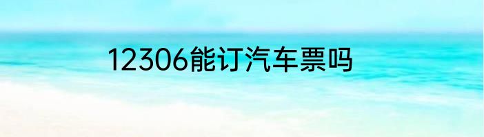 12306能订汽车票吗