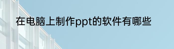 在电脑上制作ppt的软件有哪些