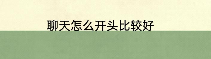 聊天怎么开头比较好