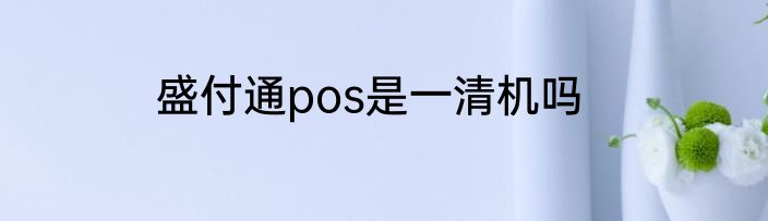 盛付通pos是一清机吗